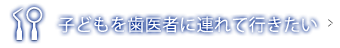 子どもを歯医者に連れて行きたい